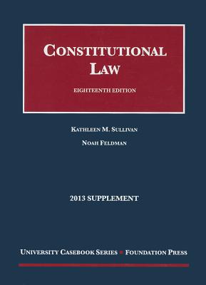 Constitutional Law, 2013 Supplement - Sullivan, Kathleen M, and Feldman, Noah