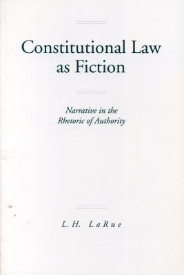 Constitutional Law as Fiction: Narrative in the Rhetoric of Authority - Larue, Lewis H