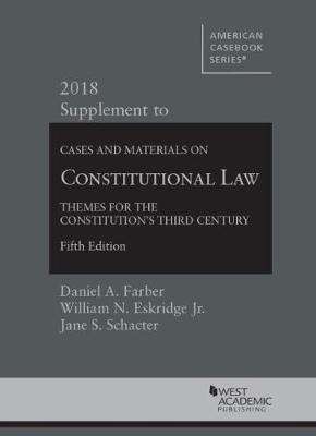 Constitutional Law: Themes for the Constitution's Third Century, 2018 Supplement - Farber, Daniel, and Jr., William Eskridge, and Schacter, Jane