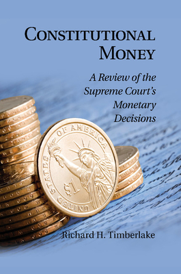 Constitutional Money: A Review of the Supreme Court's Monetary Decisions - Timberlake, Richard H.