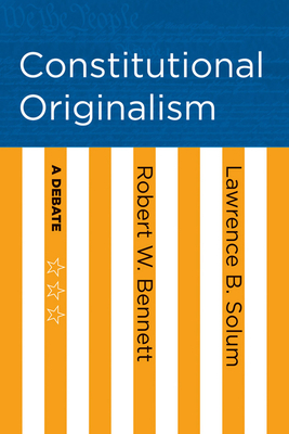 Constitutional Originalism: A Debate - Bennett, Robert W., and Solum, Lawrence B.