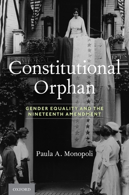 Constitutional Orphan: Gender Equality and the Nineteenth Amendment - Monopoli, Paula A