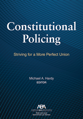 Constitutional Policing: Striving for a More Perfect Union - Hardy, Michael A (Editor)