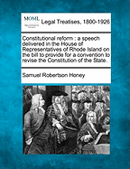 Constitutional Reform: A Speech Delivered in the House of Representatives of Rhode Island on the Bill to Provide for a Convention to Revise the Constitution of the State.