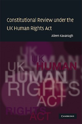 Constitutional Review Under the UK Human Rights ACT - Kavanagh, Aileen