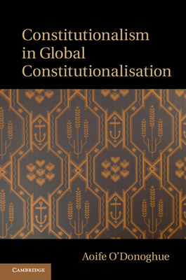 Constitutionalism in Global Constitutionalisation - O'Donoghue, Aoife