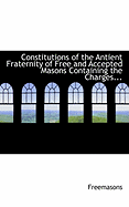 Constitutions of the Antient Fraternity of Free and Accepted Masons Containing the Charges