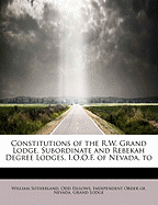 Constitutions of the R.W. Grand Lodge, Subordinate: and Rebekah Degree Lodges, I.O.O.F. of Nevada