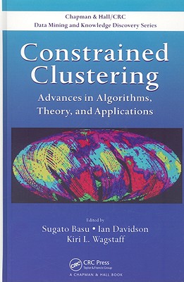 Constrained Clustering: Advances in Algorithms, Theory, and Applications - Basu, Sugato (Editor), and Davidson, Ian, Dr. (Editor), and Wagstaff, Kiri (Editor)