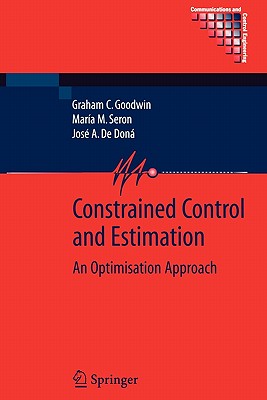 Constrained Control and Estimation: An Optimisation Approach - Goodwin, Graham, and Seron, Mara M., and de Don, Jos A.