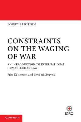 Constraints on the Waging of War: An Introduction to International Humanitarian Law - Kalshoven, Frits, and Zegveld, Liesbeth