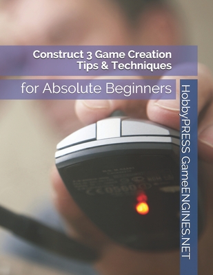 Construct 3 Game Creation Tips & Techniques: for Absolute Beginners - Yu, Chak Tin, and Gameengines Net, Hobbypress