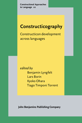 Constructicography: Constructicon Development Across Languages - Lyngfelt, Benjamin (Editor), and Borin, Lars (Editor), and Ohara, Kyoko (Editor)