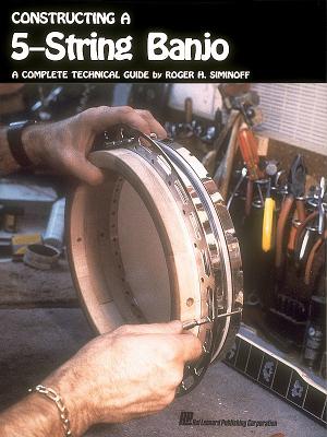 Constructing a 5-String Banjo: A Complete Technical Guide - Siminoff, Roger H. (Composer)