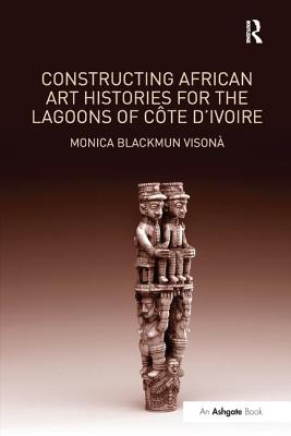 Constructing African Art Histories for the Lagoons of Cte d'Ivoire - Vison, Monica Blackmun