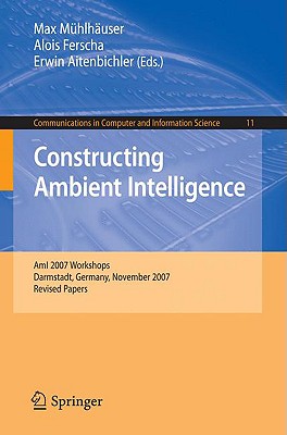 Constructing Ambient Intelligence: Ami 2007 Workshops Darmstadt, Germany, November 7-10, 2007, Revised Papers - Mhlhuser, Max (Editor), and Ferscha, Alois (Editor), and Aitenbichler, Erwin (Editor)