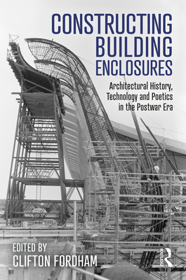 Constructing Building Enclosures: Architectural History, Technology and Poetics in the Postwar Era - Fordham, Clifton (Editor)