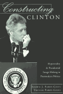Constructing Clinton: HyperReality & Presidential Image-Making in Postmodern Politics - Gronbeck, Bruce (Editor), and Jones, Clifford A (Editor), and Parry-Giles, Shawn J