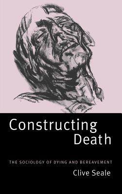 Constructing Death: The Sociology of Dying and Bereavement - Seale, Clive, Professor