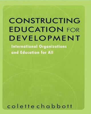 Constructing Education for Development: International Organizations and Education for All - Chabbott, Colette