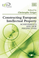 Constructing European Intellectual Property: Achievements and New Perspectives - Geiger, Christophe (Editor)