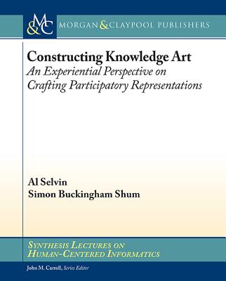 Constructing Knowledge Art: An Experiential Perspective on Crafting Participatory Representations - Selvin, Al, and Shum, Simon Buckingham