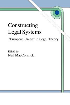 Constructing Legal Systems: "European Union" in Legal Theory - MacCormick, N. (Editor)