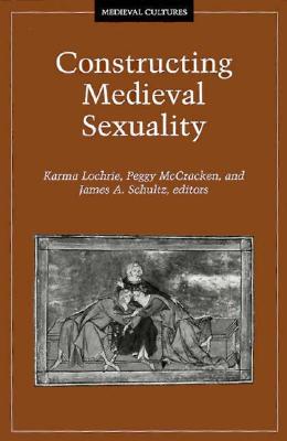 Constructing Medieval Sexuality: Volume 11 - Lochrie, Karma, and McCracken, Peggy (Contributions by), and Schultz, James A (Contributions by)