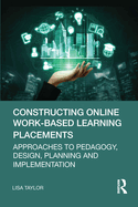 Constructing Online Work-Based Learning Placements: Approaches to Pedagogy, Design, Planning and Implementation