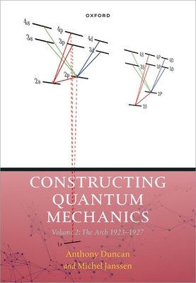 Constructing Quantum Mechanics Volume Two: The Arch, 1923-1927 - Janssen, Michel, and Duncan, Anthony