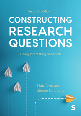 Constructing Research Questions: Doing Interesting Research - Alvesson, Mats, and Sandberg, Jorgen