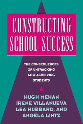 Constructing School Success: The Consequences of Untracking Low Achieving Students - Mehan, Hugh, and Villanueva, Irene, and Hubbard, Lea