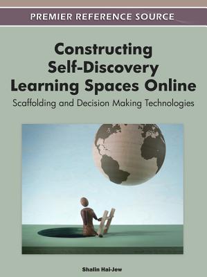 Constructing Self-Discovery Learning Spaces Online: Scaffolding and Decision Making Technologies - Hai-Jew, Shalin (Editor)