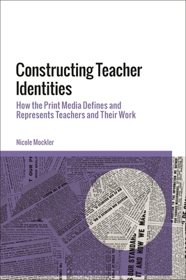 Constructing Teacher Identities: How the Print Media Define and Represent Teachers and Their Work - Mockler, Nicole
