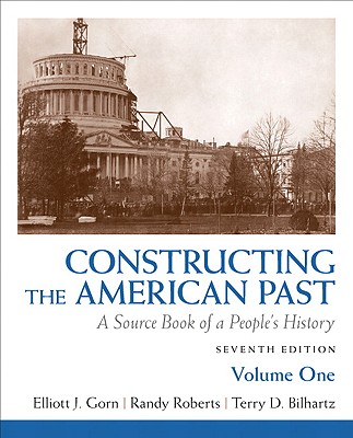 Constructing the American Past, Volume 1: A Source Book of a People's History - Gorn, Elliott J, and Roberts, Randy, and Bilhartz, Terry D, Professor