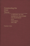 Constructing the Child Viewer: A History of the American Discourse on Television and Children, 1950-1980