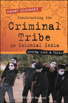 Constructing the Criminal Tribe in Colonial India: Acting Like a Thief - Schwarz, Henry