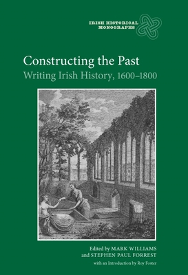 Constructing the Past: Writing Irish History, 1600-1800 - Williams, Mark, and Forrest, Stephen Paul, and Ford, Alan (Contributions by)