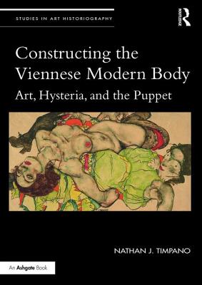 Constructing the Viennese Modern Body: Art, Hysteria, and the Puppet - Timpano, Nathan