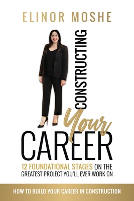 Constructing Your Career: 12 Foundational Stages on The Greatest Project You'll Ever Work On - Moshe, Elinor