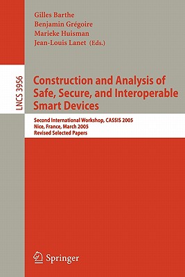 Construction and Analysis of Safe, Secure, and Interoperable Smart Devices: Second International Workshop, Cassis 2005, Nice, France, March 8-11, 2005, Revised Selected Papers - Barthe, Gilles (Editor), and Gregoire, Benjamin (Editor), and Huisman, Marieke (Editor)