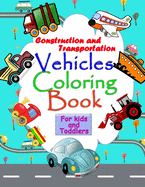 Construction and Transportation Vehicles Coloring book for kids and toddlers: A basic coloring book for kids with all kinds of vehicles like trains, cars, boats, dump truck, plains and much more