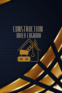 Construction Daily Logbook: Construction Site Daily Log to Record Workforce, Tasks, Schedules, Construction Daily Report and Many More
