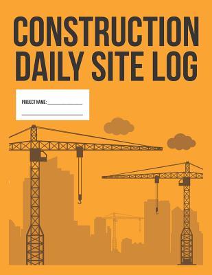 Construction Daily Site Log Book Work Activity Report Diary: Record Dates, Conditions, Equipment, Contractors, Signatures, Etc. - Useful Books