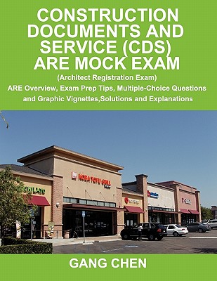 Construction Documents and Service (CDS): ARE Mock Exam (Architect Registration Exam): ARE Overview, Exam Prep Tips, Multiple-Choice Questions and Graphic Vignettes, Solutions and Explanations - Chen, Gang