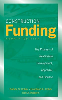 Construction Funding: The Process of Real Estate Development, Appraisal, and Finance - Collier, Nathan S, and Collier, Courtland A, and Halperin, Don A