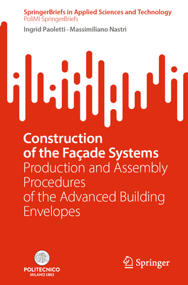 Construction of the Faade Systems: Production and Assembly Procedures of the Advanced Building Envelopes - Paoletti, Ingrid, and Nastri, Massimiliano