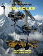 Construction Vehicles Coloring Book for Kids vol.2: The Ultimate Construction Coloring Book with 50 Designs of Big Trucks, Cranes, Tractors, Diggers A Fun Coloring and Activity Book with Big Trucks, Tractors, Diggers and Dumpers for Kids, Ages 4-8