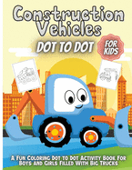 Construction Vehicles Dot To Dot: Fun Activity Dot to Dot For Children Ages 4-8 Filled With Big Trucks