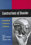 Constructions of Disorder: Meaning-Making Frameworks for Psychotherapy - Neimeyer, Robert A, Dr. (Editor), and Raskin, Jonathan D (Editor)